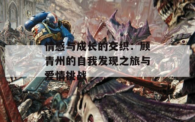 情感与成长的交织：顾青州的自我发现之旅与爱情挑战