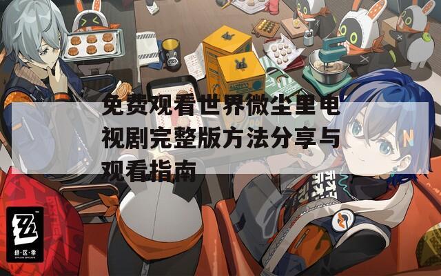 免费观看世界微尘里电视剧完整版方法分享与观看指南