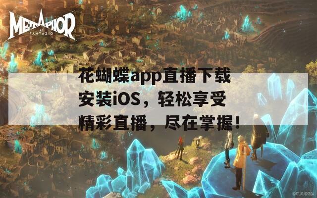 花蝴蝶app直播下载安装iOS，轻松享受精彩直播，尽在掌握！