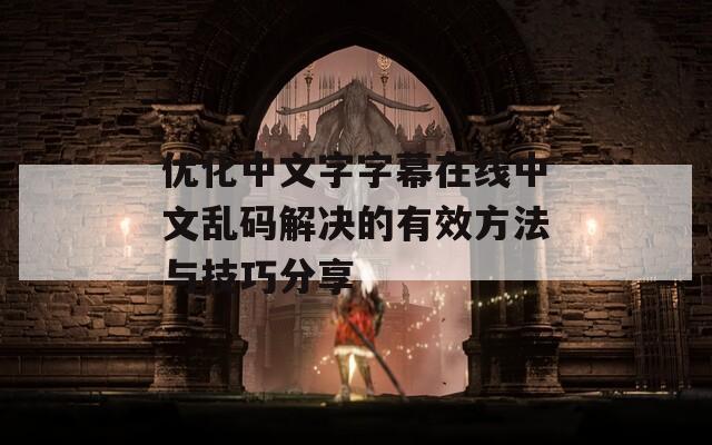 优化中文字字幕在线中文乱码解决的有效方法与技巧分享