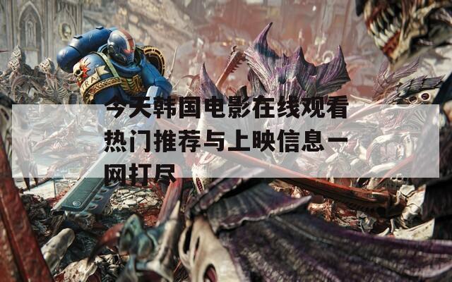 今天韩国电影在线观看热门推荐与上映信息一网打尽