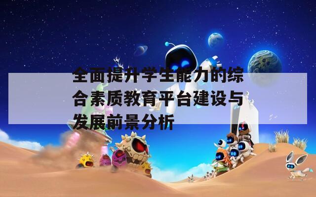 全面提升学生能力的综合素质教育平台建设与发展前景分析