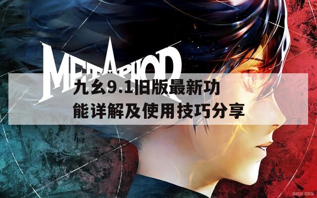 九幺9.1旧版最新功能详解及使用技巧分享