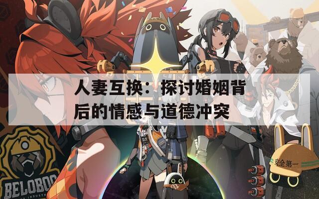 人妻互换：探讨婚姻背后的情感与道德冲突