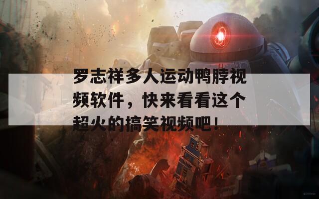 罗志祥多人运动鸭脖视频软件，快来看看这个超火的搞笑视频吧！