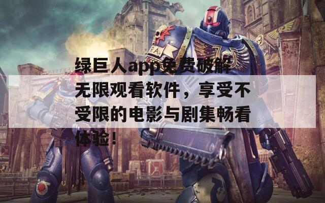 绿巨人app免费破解无限观看软件，享受不受限的电影与剧集畅看体验！