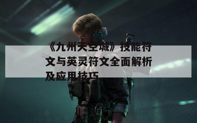 《九州天空城》技能符文与英灵符文全面解析及应用技巧