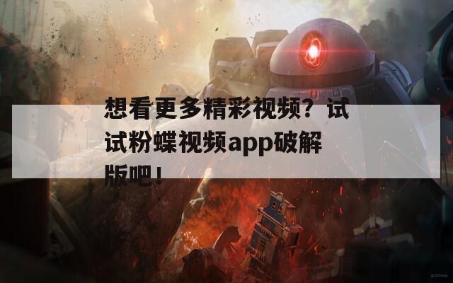 想看更多精彩视频？试试粉蝶视频app破解版吧！