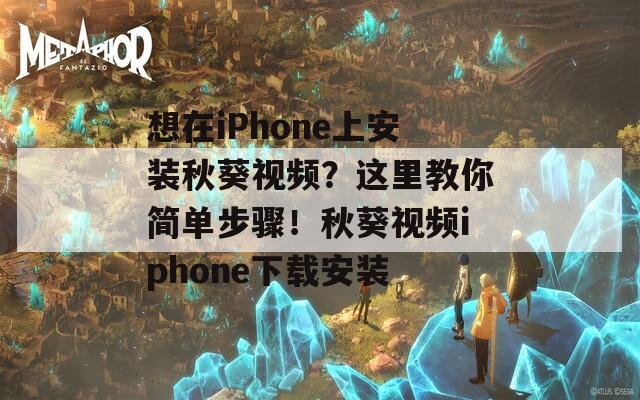 想在iPhone上安装秋葵视频？这里教你简单步骤！秋葵视频iphone下载安装