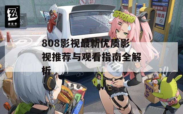 808影视最新优质影视推荐与观看指南全解析