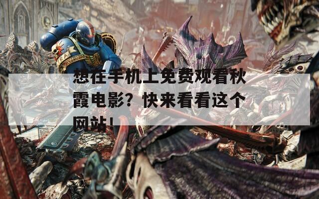 想在手机上免费观看秋霞电影？快来看看这个网站！
