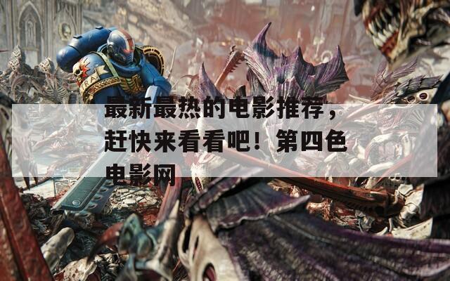 最新最热的电影推荐，赶快来看看吧！第四色电影网
