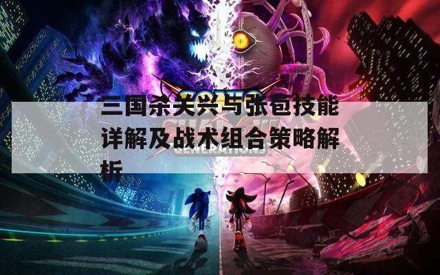 三国杀关兴与张苞技能详解及战术组合策略解析