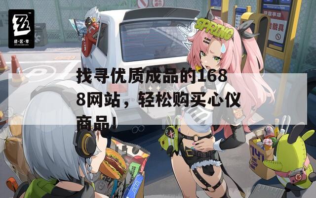 找寻优质成品的1688网站，轻松购买心仪商品！