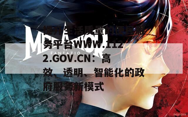提升生活质量的便民服务平台WWW.1122.GOV.CN：高效、透明、智能化的政府服务新模式