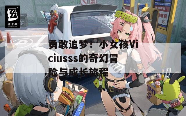 勇敢追梦！小女孩Viciusss的奇幻冒险与成长旅程