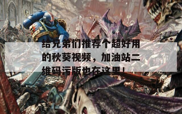 给兄弟们推荐个超好用的秋葵视频，加油站二维码污版也在这里！
