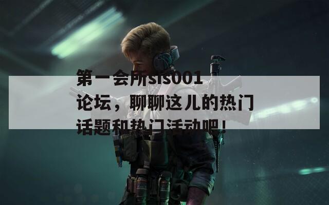 第一会所sis001论坛，聊聊这儿的热门话题和热门活动吧！