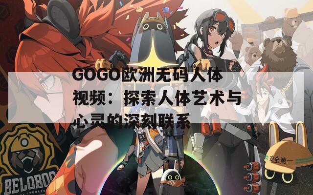 GOGO欧洲无码人体视频：探索人体艺术与心灵的深刻联系