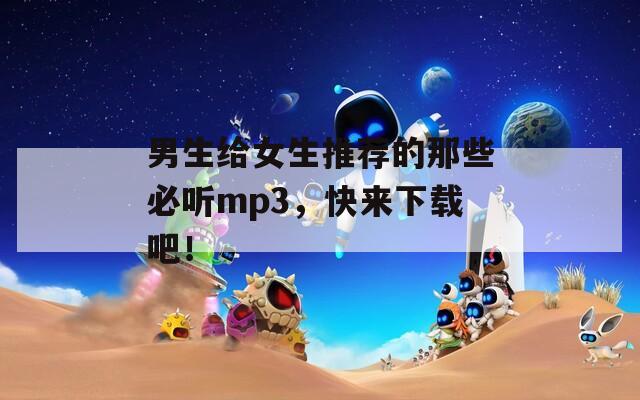 男生给女生推荐的那些必听mp3，快来下载吧！