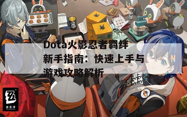 Dota火影忍者羁绊新手指南：快速上手与游戏攻略解析