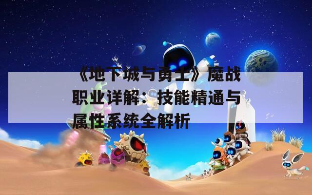 《地下城与勇士》魔战职业详解：技能精通与属性系统全解析