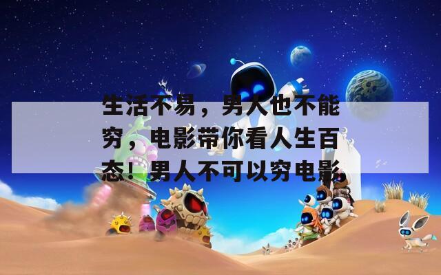 生活不易，男人也不能穷，电影带你看人生百态！男人不可以穷电影