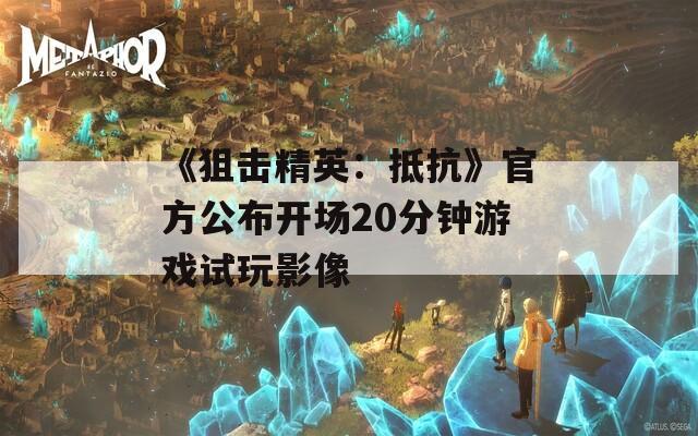 《狙击精英：抵抗》官方公布开场20分钟游戏试玩影像
