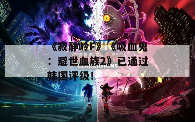 《寂静岭F》《吸血鬼：避世血族2》已通过韩国评级！