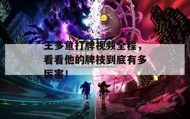 王多鱼打牌视频全程，看看他的牌技到底有多厉害！