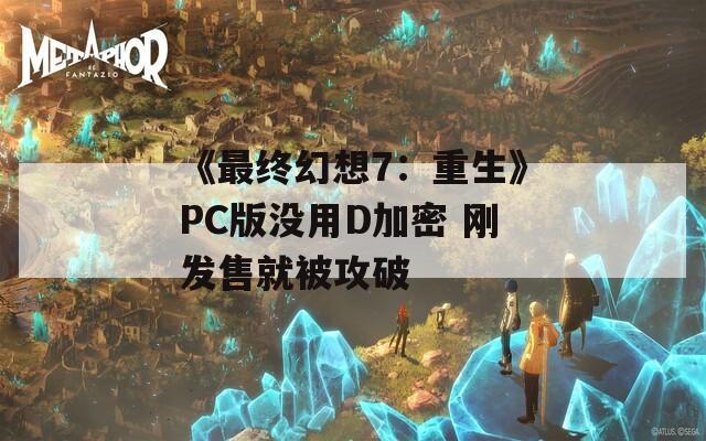 《最终幻想7：重生》PC版没用D加密 刚发售就被攻破