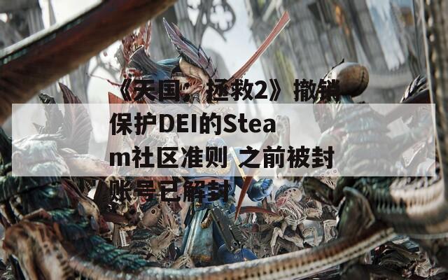 《天国：拯救2》撤销保护DEI的Steam社区准则 之前被封账号已解封