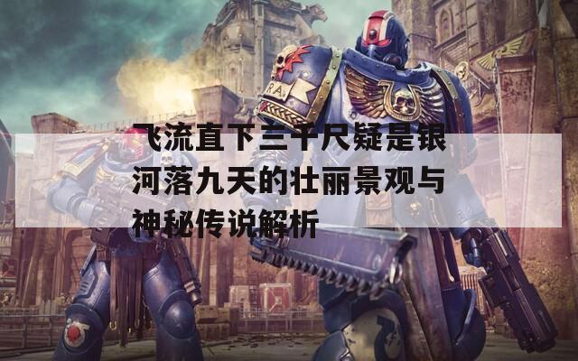 飞流直下三千尺疑是银河落九天的壮丽景观与神秘传说解析