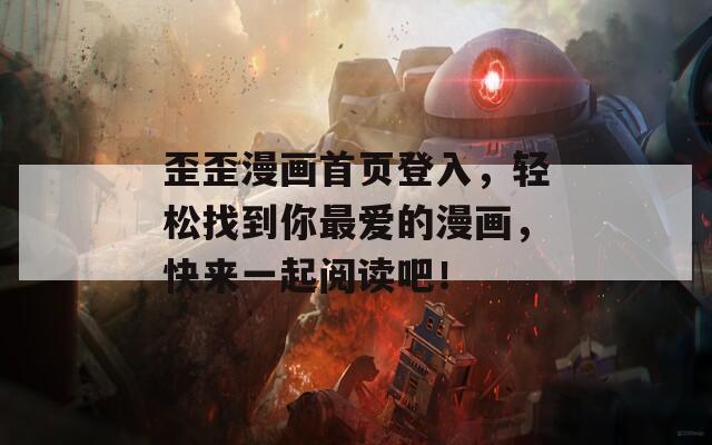 歪歪漫画首页登入，轻松找到你最爱的漫画，快来一起阅读吧！