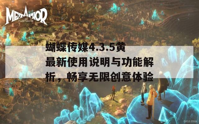 蝴蝶传媒4.3.5黄最新使用说明与功能解析，畅享无限创意体验