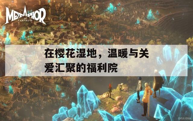 在樱花湿地，温暖与关爱汇聚的福利院