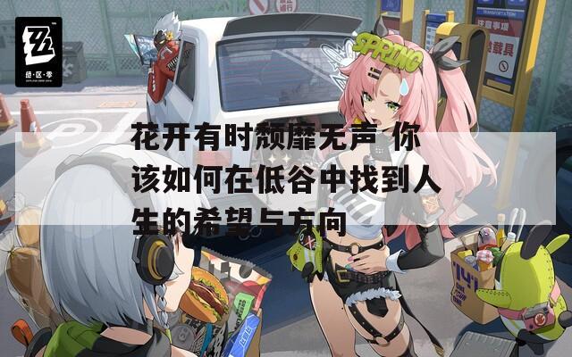 花开有时颓靡无声 你该如何在低谷中找到人生的希望与方向