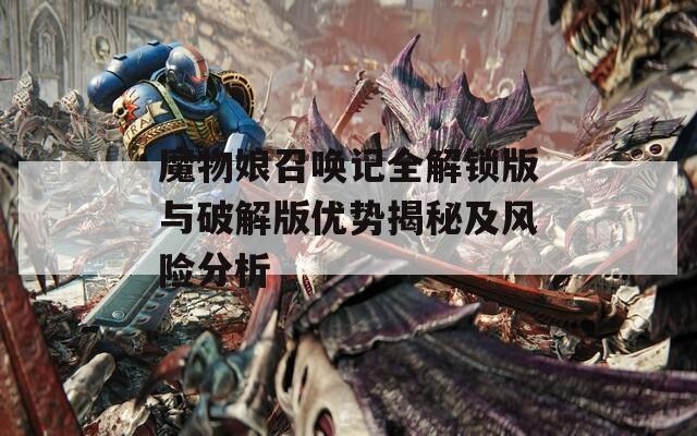 魔物娘召唤记全解锁版与破解版优势揭秘及风险分析