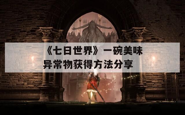 《七日世界》一碗美味异常物获得方法分享