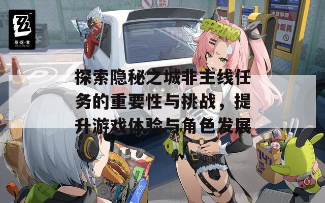 探索隐秘之城非主线任务的重要性与挑战，提升游戏体验与角色发展