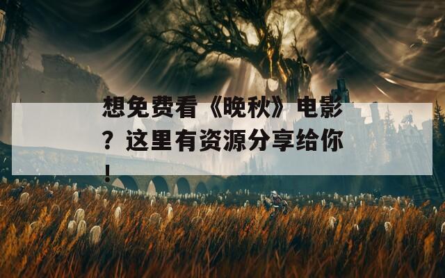 想免费看《晚秋》电影？这里有资源分享给你！