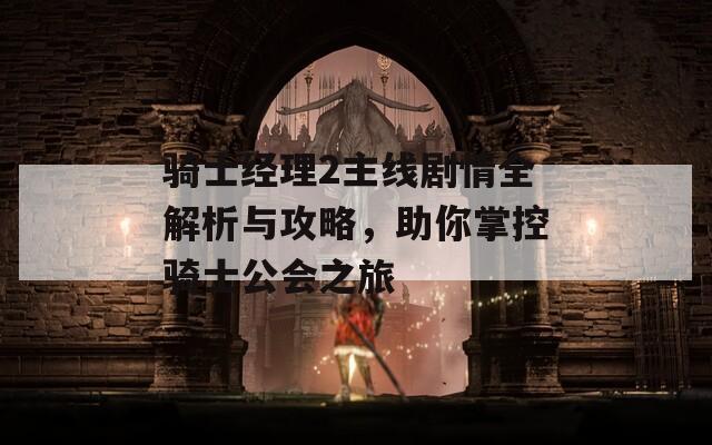 骑士经理2主线剧情全解析与攻略，助你掌控骑士公会之旅