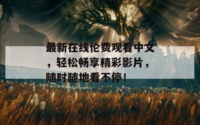 最新在线伦费观看中文，轻松畅享精彩影片，随时随地看不停！