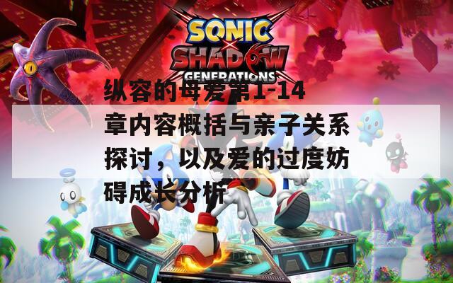 纵容的母爱第1-14章内容概括与亲子关系探讨，以及爱的过度妨碍成长分析