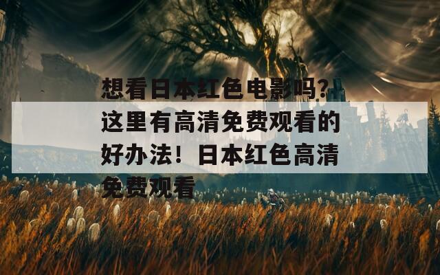 想看日本红色电影吗？这里有高清免费观看的好办法！日本红色高清免费观看