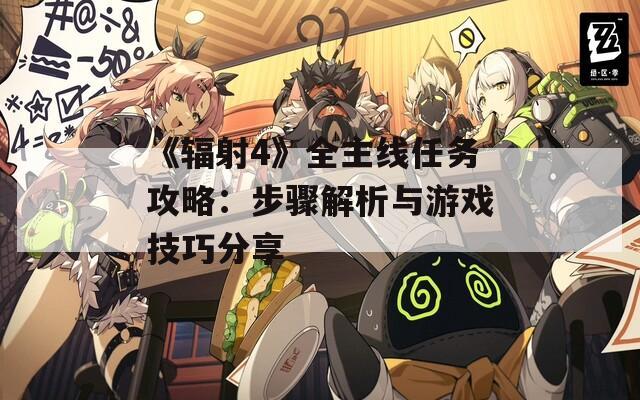 《辐射4》全主线任务攻略：步骤解析与游戏技巧分享