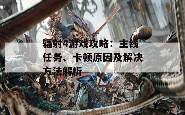 辐射4游戏攻略：主线任务、卡顿原因及解决方法解析