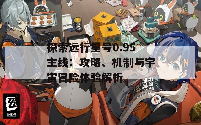 探索远行星号0.95主线：攻略、机制与宇宙冒险体验解析