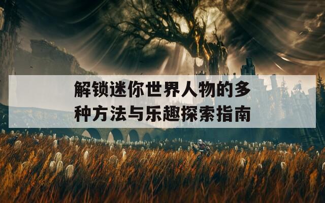 解锁迷你世界人物的多种方法与乐趣探索指南