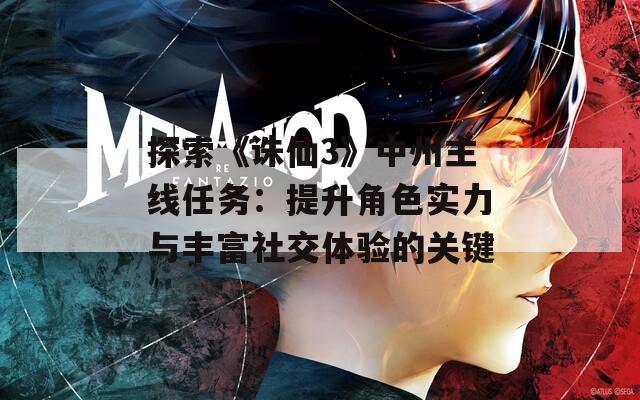 探索《诛仙3》中州主线任务：提升角色实力与丰富社交体验的关键